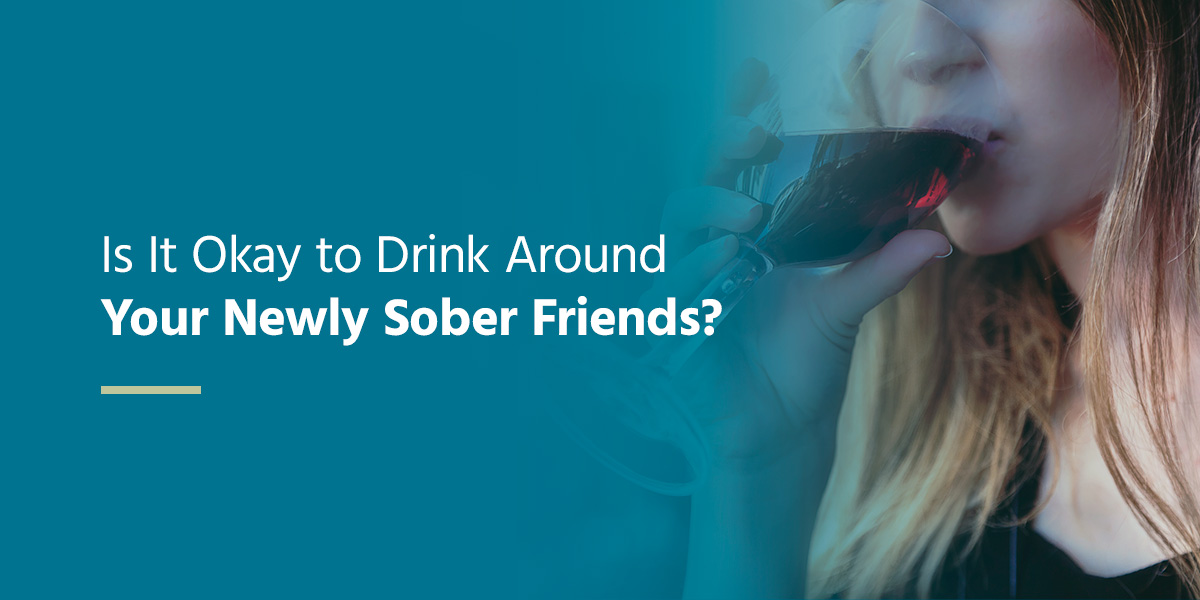 is it okay to drink around your newly sober friends